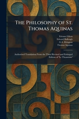 The Philosophy of St. Thomas Aquinas: Authorised Translation From the Third Revised and Enlarged Edition of 'Le Thomisme' by Gilson, Etienne