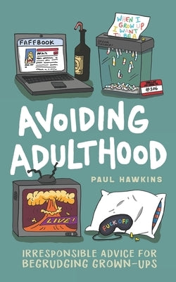 Avoiding Adulthood: Irresponsible Advice for Begrudging Grown-Ups (Life Is Hard... So Why Not Cheat?) by Hawkins, Paul