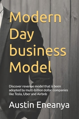 Modern Day business Model: Discover revenue model that is been adopted by multi-billion dollar companies like Tesla, Uber and Airbnb by Eneanya, Austin Chuks