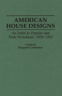 American House Designs: An Index to Popular and Trade Periodicals, 1850-1915 by Culbertson, Margaret