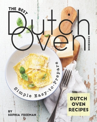 The Best Dutch Oven Cookbook: Simple Easy-to-Prepare Dutch Oven Recipes by Freeman, Sophia