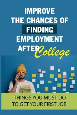 Improve The Chances Of Finding Employment After College: Things You Must Do To Get Your First Job: How To Find A Job For You After Graduation by Winklepleck, Melvin