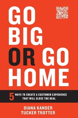 Go Big or Go Home: 5 Ways to Create a Customer Experience That Will Close the Deal by Kander, Diana