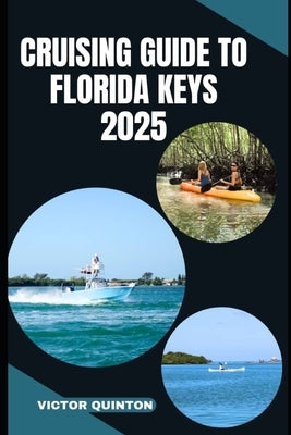 Cruising Guide to Florida Keys 2025: Charting Coastal Dreams and Hidden Anchorages from Key Largo to Key West by Quinton, Victor
