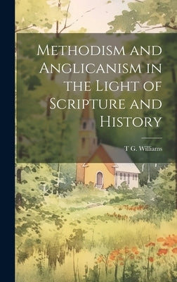 Methodism and Anglicanism in the Light of Scripture and History by Williams, T. G.