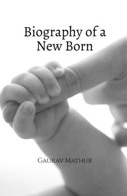 Biography of a New Born: New Born by Gaurav Mathur