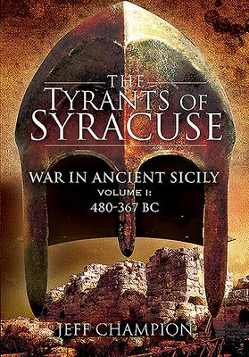 The Tyrants of Syracuse: War in Ancient Sicily: Volume I - 480-367 BC by Champion, Jeff
