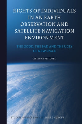 Rights of Individuals in an Earth Observation and Satellite Navigation Environment: The Good, the Bad and the Ugly of New Space by Vettorel, Arianna