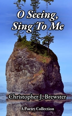 O Seeing, Sing To Me: A Book of Contemplative Spiritual Poetry by Brewster, Christopher J.