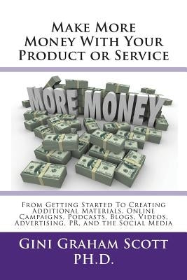 Make More Money with Your Product or Service: From Getting Started to Creating Additional Materials, Online Campaigns, Podcasts, Blogs, Videos, Advert by Scott, Gini Graham