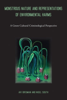 Monstrous Nature and Representations of Environmental Harms: A Green Cultural Criminological Perspective by Brisman, Avi