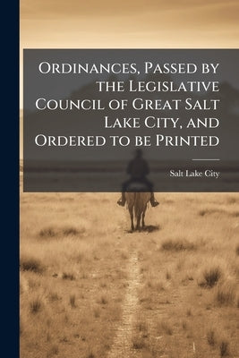 Ordinances, Passed by the Legislative Council of Great Salt Lake City, and Ordered to be Printed by Salt Lake City (Government)