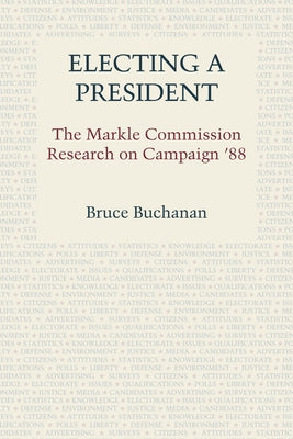 Electing a President: The Markle Commission Research on Campaign '88 by Buchanan, Bruce