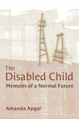 The Disabled Child: Memoirs of a Normal Future by Apgar, Amanda
