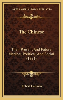 The Chinese: Their Present And Future; Medical, Political, And Social (1891) by Coltman, Robert
