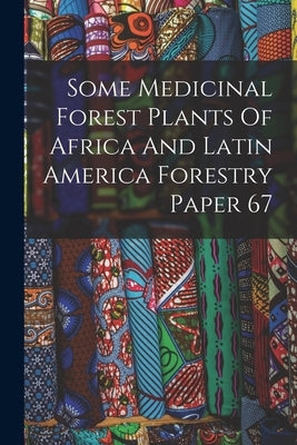 Some Medicinal Forest Plants Of Africa And Latin America Forestry Paper 67 by Anonymous