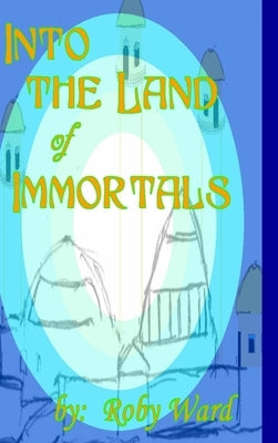 Into the Land of Immortals by Ward, Roby