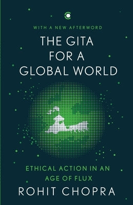 The Gita for a Global World: Ethical Action in an Age of Flux by Chopra, Rohit