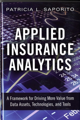 Applied Insurance Analytics: A Framework for Driving More Value from Data Assets, Technologies, and Tools by Saporito, Patricia