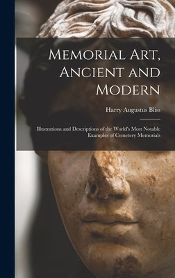 Memorial Art, Ancient and Modern: Illustrations and Descriptions of the World's Most Notable Examples of Cemetery Memorials by Bliss, Harry Augustus