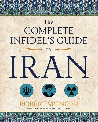 The Complete Infidel's Guide to Iran by Spencer, Robert