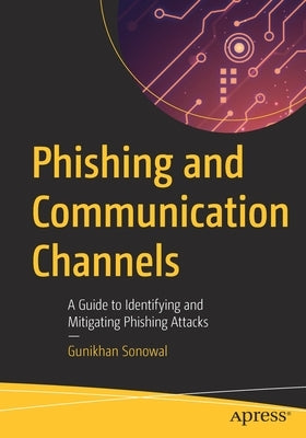 Phishing and Communication Channels: A Guide to Identifying and Mitigating Phishing Attacks by Sonowal, Gunikhan