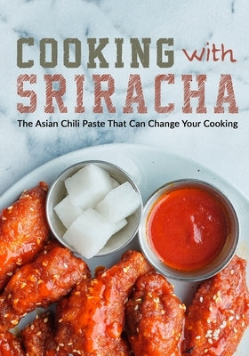 Cooking with Sriracha: The Asian Chili Paste That Can Change Your Cooking by Press, Booksumo