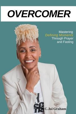 Overcomer: Mastering the Defining Moments Through Prayer and Fasting by Graham, C. Jai