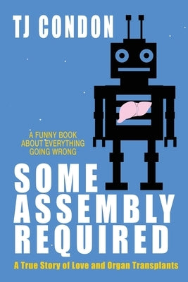 Some Assembly Required: An Organ Transplant Love Story by Condon, Tj