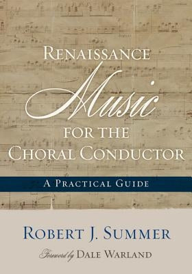 Renaissance Music for the Choral Conductor: A Practical Guide by Summer, Robert J.
