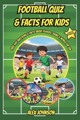 Football Quiz & Facts for Kids: over 400 Questions & Facts About Players, Teams & World Cup Fun by Johnson, Alex