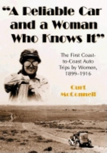"A Reliable Car and a Woman Who Knows It": The First Coast-to-Coast Auto Trips by Women, 1899-1916 by McConnell, Curt