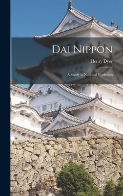 Dai Nippon: A Study in National Evolution by Dyer, Henry