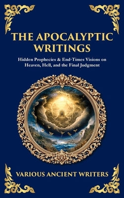 The Apocalyptic Writings: Hidden Prophecies & End‐Times Visions on Heaven, Hell, and the Final Judgment (Deluxe Hardbound Edition) by Writers, Various Ancient