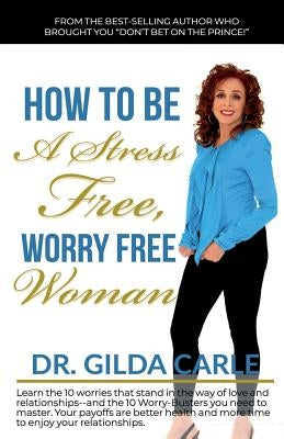 How to Be a Stress Free, Worry Free Woman by Carle, Gilda
