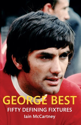 George Best Fifty Defining Fixtures by McCartney, Iain