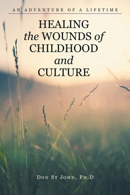 Healing the Wounds of Childhood and Culture: An Adventure of a Lifetime by St John, Don