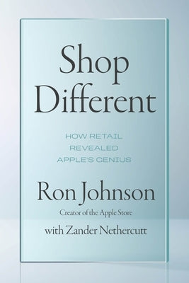Shop Different: How Retail Revealed Apple's Genius by Johnson, Ron