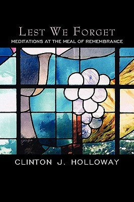 Lest We Forget: Meditations at the Meal of Remembrance by Holloway, Clinton J.