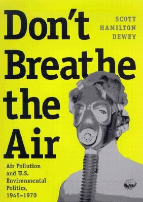Don't Breathe the Air: Air Pollution and U.S. Environmental Politics, 1945-1970 by Dewey, Scott Hamilton