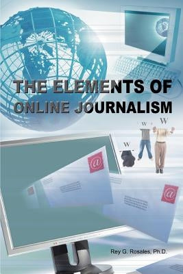 The Elements of Online Journalism by Rosales Ph. D., Rey G.