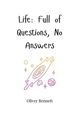 Life: Full of Questions, No Answers by Bennett, Oliver