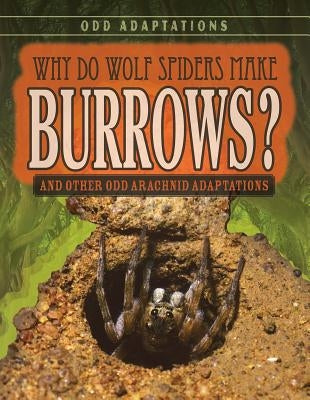 Why Do Wolf Spiders Make Burrows?: And Other Odd Arachnid Adaptations by Sharif, Meghan