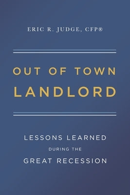 Out of Town Landlord: Lessons Learned During the Great Recession by Judge Cfp(r), Eric R.