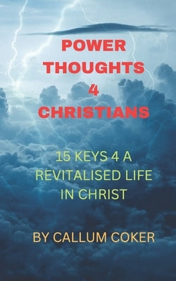 Power Thoughts 4 Christians: 15 Keys 4 a Revitalised Christian Life by Coker, Callum