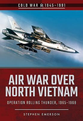 Air War Over North Vietnam: Operation Rolling Thunder, 1965-1968 by Emerson, Stephen