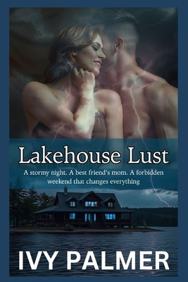 Lakehouse Lust - A stormy night. A best friend's mom. A forbidden weekend that changes everything by Palmer, Ivy