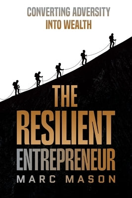 The Resilient Entrepreneur: Converting Adversity Into Wealth by Mason, Marc