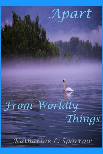 Apart From Worldly Things: Poems Apart by Sparrow, Katharine L.