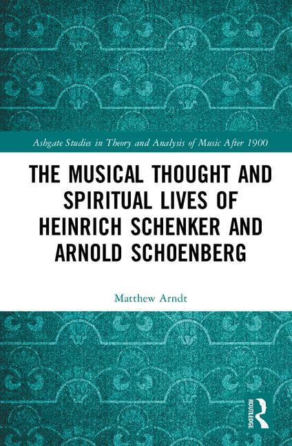 The Musical Thought and Spiritual Lives of Heinrich Schenker and Arnold Schoenberg by Arndt, Matthew